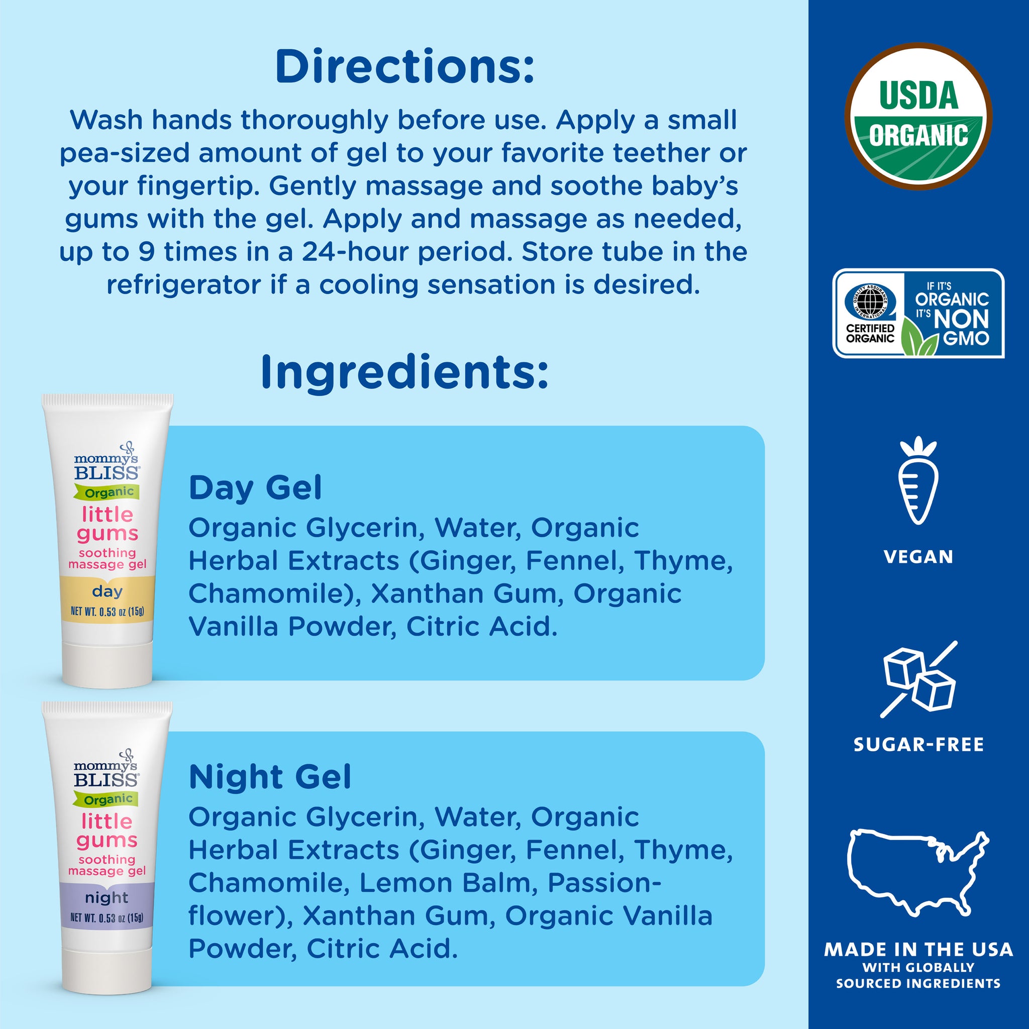 Directions and ingredients for Mommy's Bliss Organic Little Gums Soothing Massage Gel. Apply a pea-sized amount to a teether or fingertip and massage the gums, up to 9 times in 24 hours