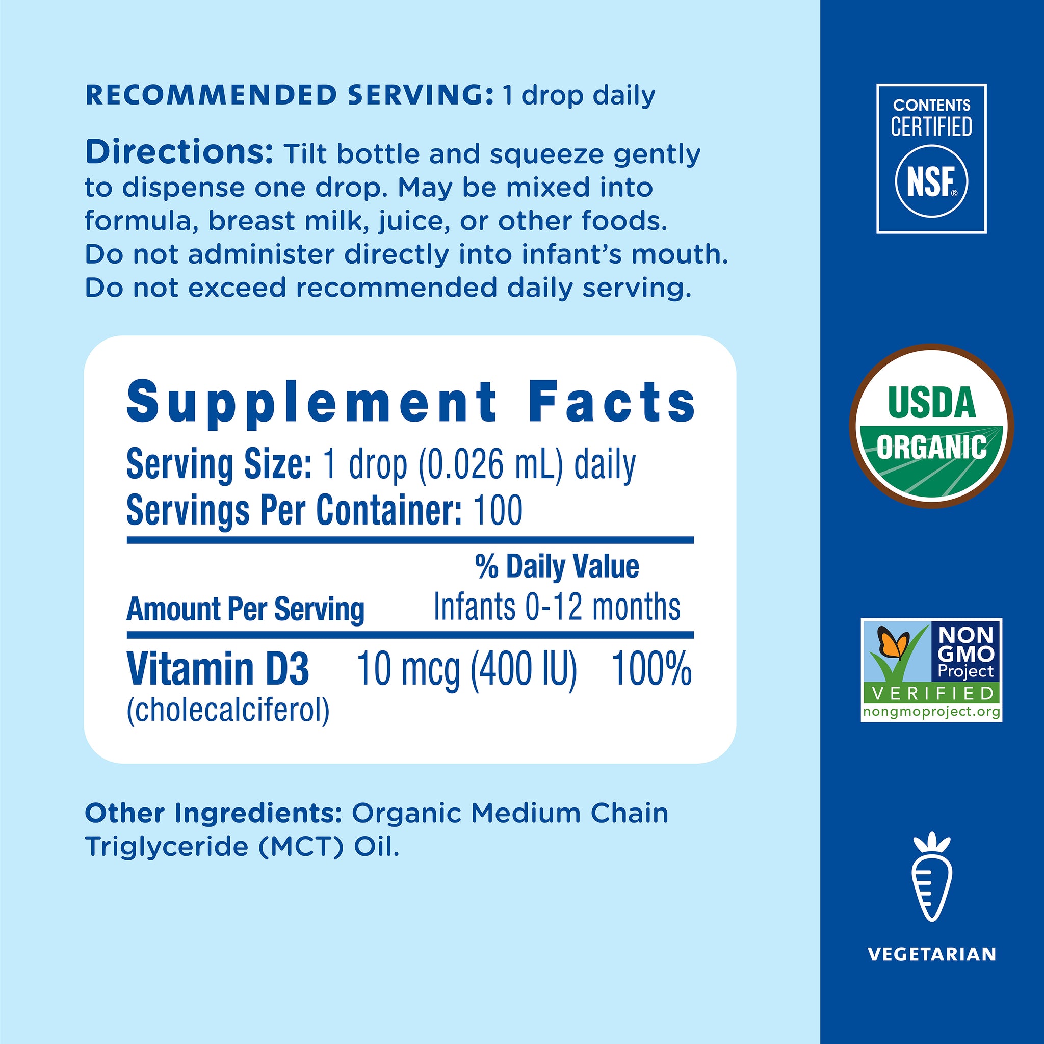 Supplement Facts for Mommy's Bliss Organic Baby Vitamin D Drops: 400 IU of vitamin D3 per drop. One drop daily, mixed into formula, breast milk or food rather than given directly into the mouth